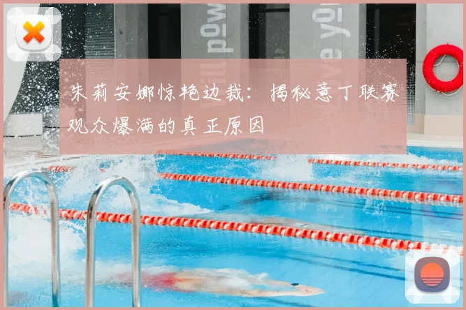 朱莉安娜惊艳边裁：揭秘意丁联赛观众爆满的真正原因