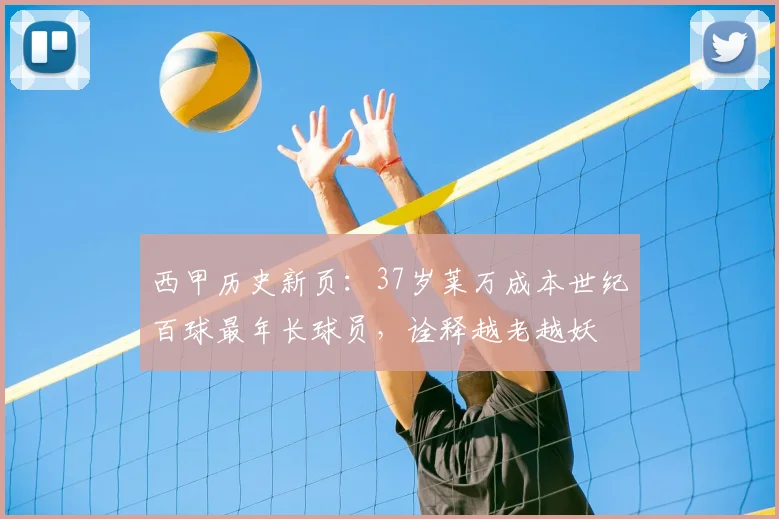 西甲历史新页：37岁莱万成本世纪百球最年长球员，诠释越老越妖