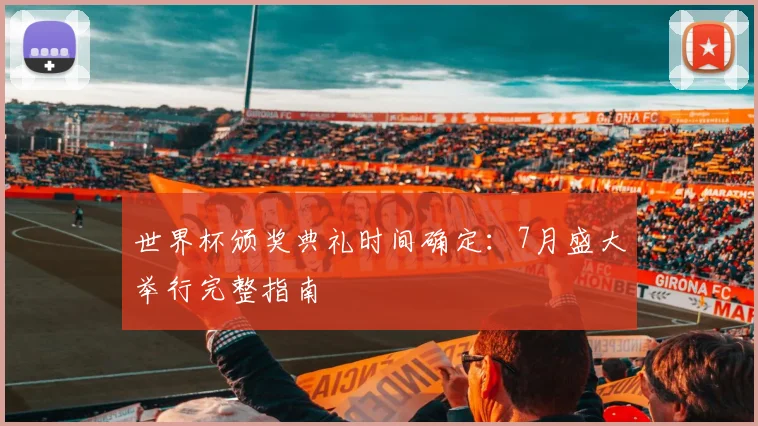 世界杯颁奖典礼时间确定：7月盛大举行完整指南